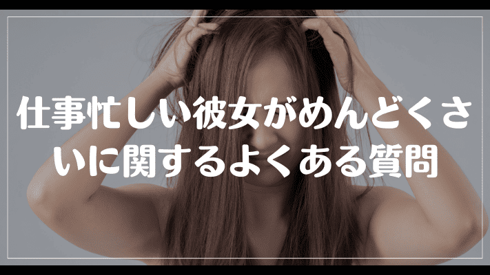 仕事忙しい彼女がめんどくさいに関するよくある質問