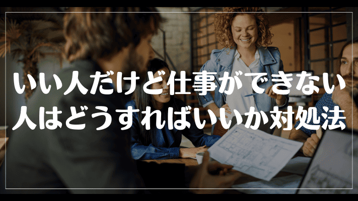 いい人だけど仕事ができない人はどうすればいいか対処法