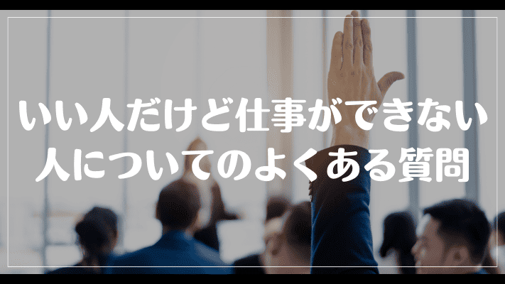 いい人だけど仕事ができない人についてのよくある質問