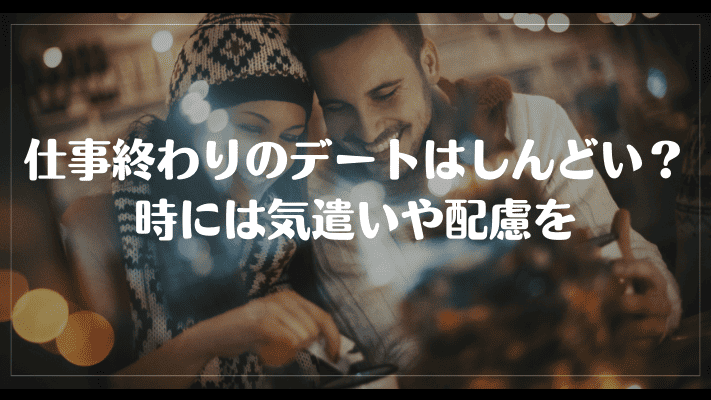 仕事終わりのデートはしんどい？時には気遣いや配慮を