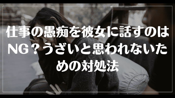 仕事の愚痴を彼女に話すのはNG？うざいと思われないための対処法