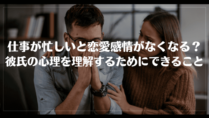 仕事が忙しいと恋愛感情がなくなる？彼氏の心理を理解するためにできること