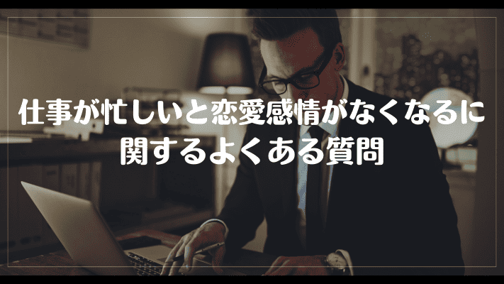 仕事が忙しいと恋愛感情がなくなるに関するよくある質問