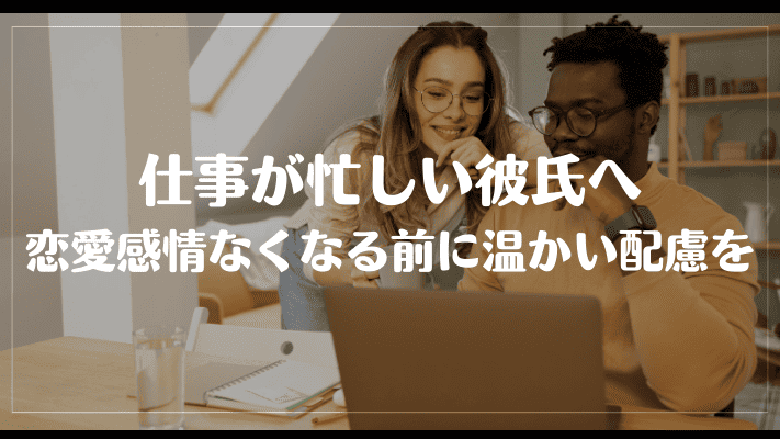 仕事が忙しい彼氏へ恋愛感情亡くなる前に温かい配慮を