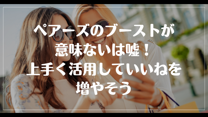 ペアーズのブーストが意味ないは嘘！上手く活用していいねを増やそう