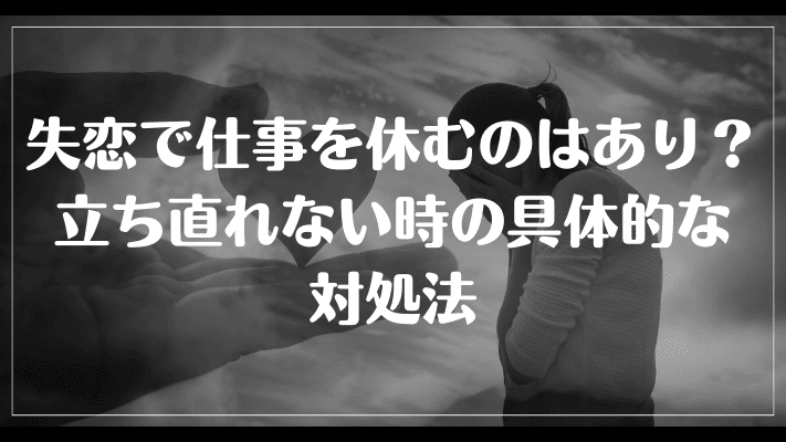 失恋で仕事を休むのはあり？立ち直れない時の具体的な対処法