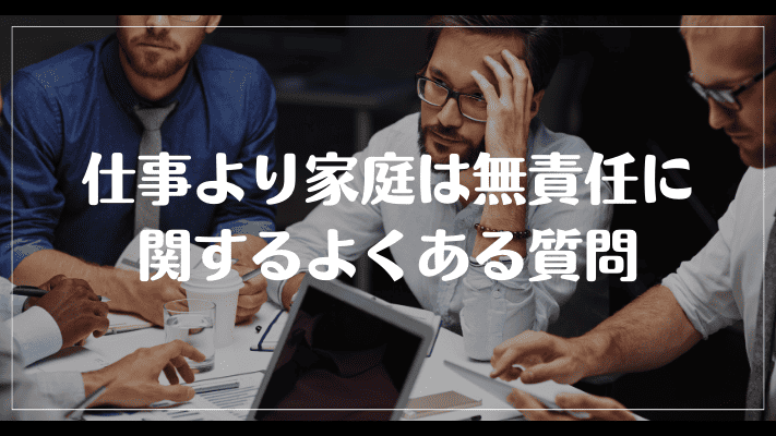 仕事より家庭は無責任に関するよくある質問