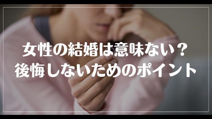 女性の結婚は意味ない？後悔しないためのポイント