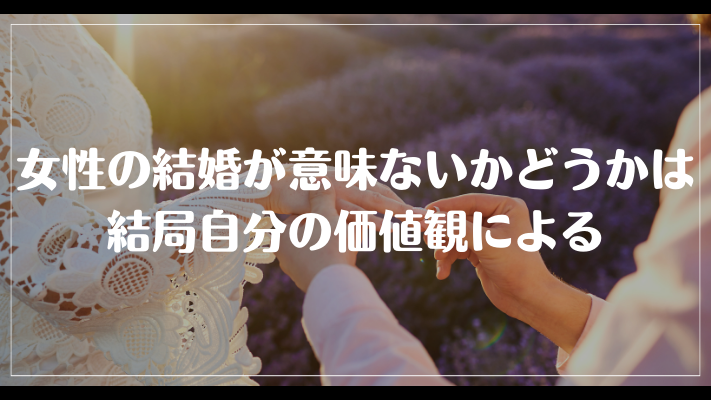 女性の結婚が意味ないかどうかは結局自分の価値観による