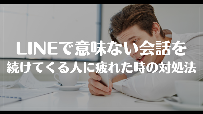 LINEで意味ない会話を続けてくる人に疲れた時の対処法