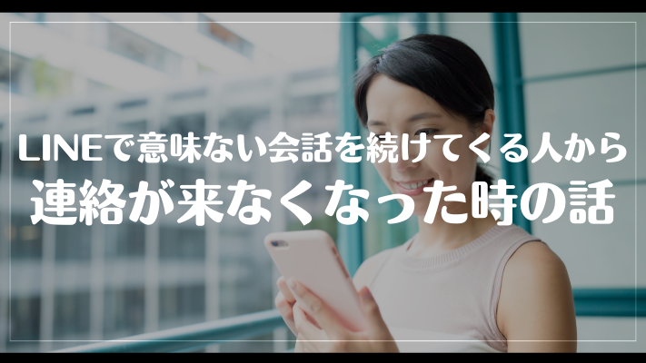 LINEで意味ない会話を続けてくる人から連絡が来なくなった時の話