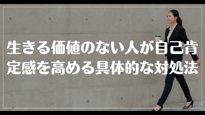 生きる価値のない人が自己肯定感を高める具体的な対処法