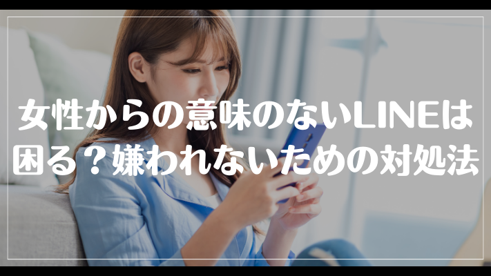 女性からの意味のないLINEは困る？嫌われないための対処法