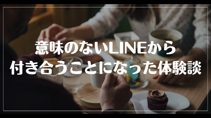 意味のないLINEから付き合うことになった体験談