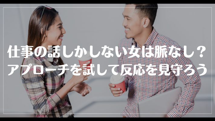 仕事の話しかしない女は脈なし？アプローチを試して反応を見守ろう