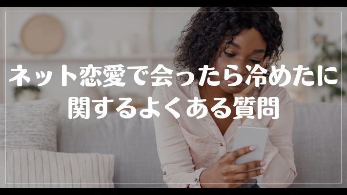ネット恋愛で会ったら冷めたに関するよくある質問