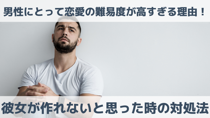 男性にとって恋愛の難易度が高すぎる理由！彼女が作れないと思った時の対処法