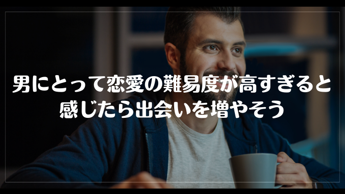 男にとって恋愛の難易度が高すぎると感じたら出会いを増やそう