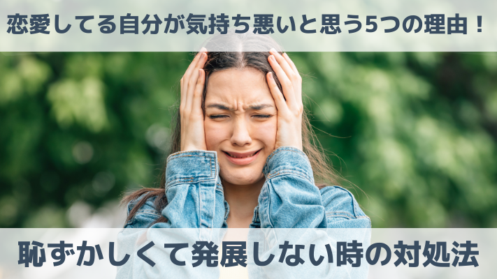 恋愛してる自分が気持ち悪いと思う5つの理由！恥ずかしくて発展しない時の対処法