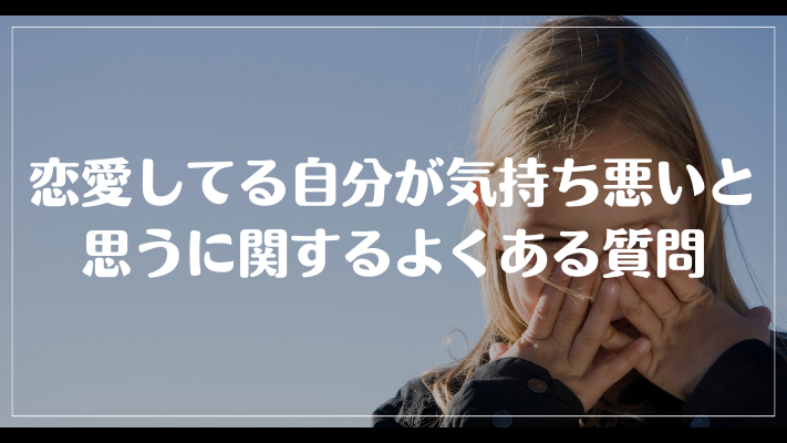 恋愛してる自分が気持ち悪いと思うに関するよくある質問