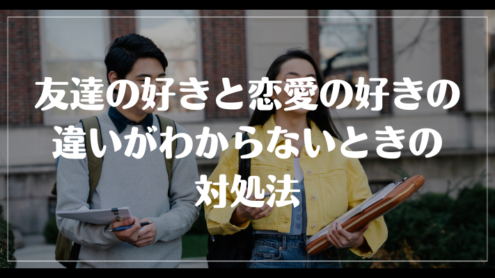 友達の好きと恋愛の好きの違いがわからないときの対処法