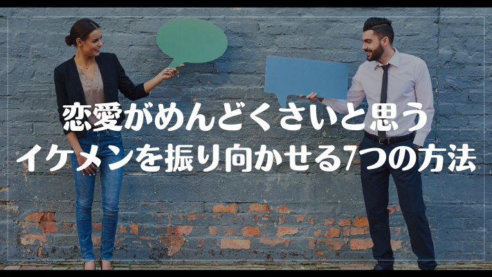 恋愛がめんどくさいと思うイケメンを振り向かせる7つの方法