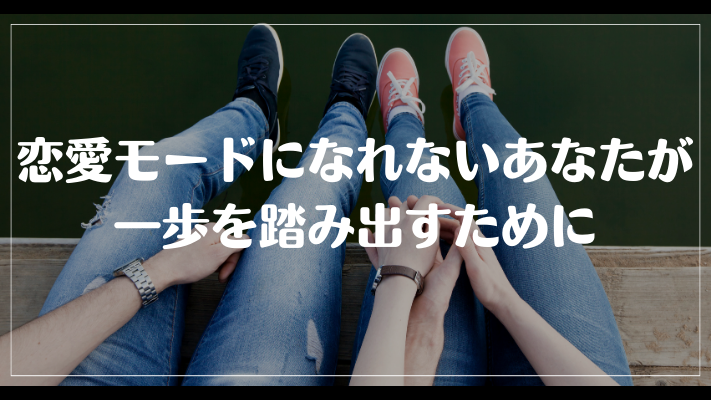 まとめ：恋愛モードになれないあなたが一歩を踏み出すために