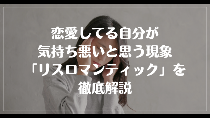 恋愛してる自分が気持ち悪いと思う現象「リスロマンティック」を徹底解説