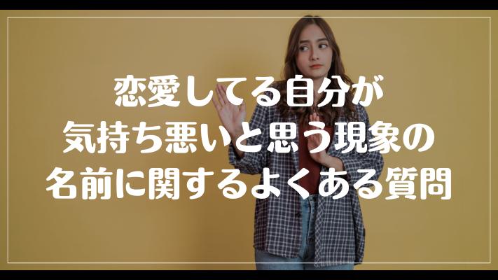 恋愛してる自分が気持ち悪いと思う現象の名前に関するよくある質問