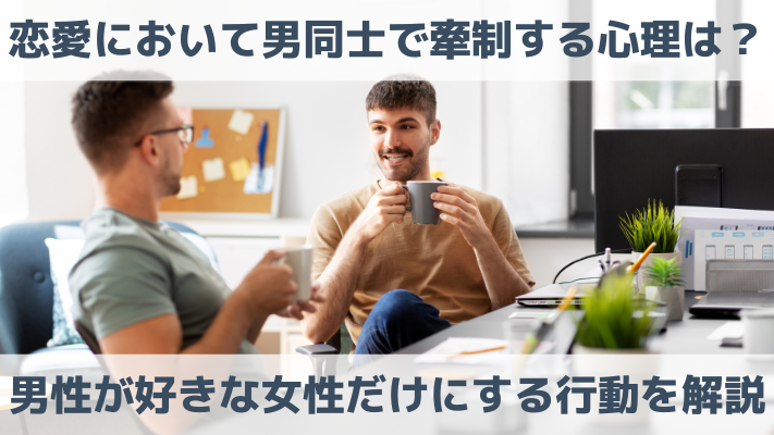 恋愛において男同士で牽制する心理は？男性が好きな女性にだけする行動を解説