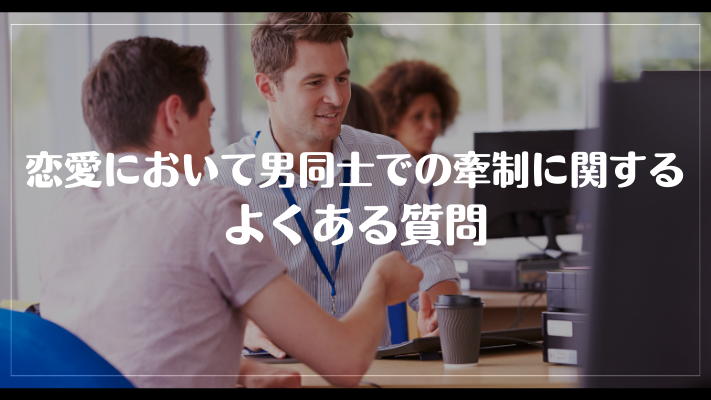 恋愛において男同士で牽制に関するよくある質問