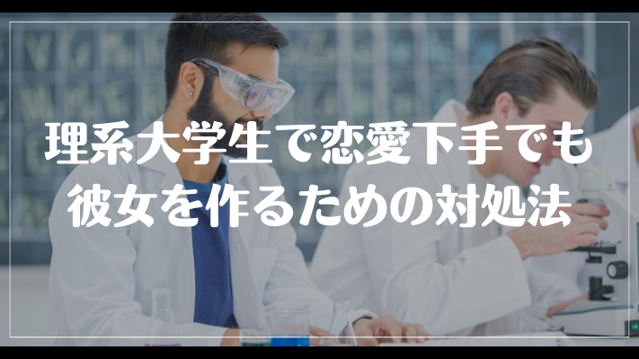 理系大学生で恋愛下手でも彼女を作るための対処法