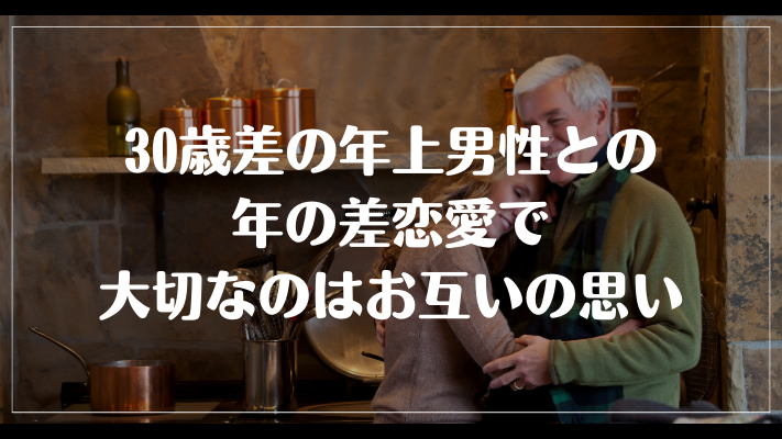 30歳差の年上男性との年の差恋愛で大切なのはお互いの思い