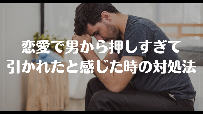 恋愛で男から押しすぎて引かれたと感じた時の対処法