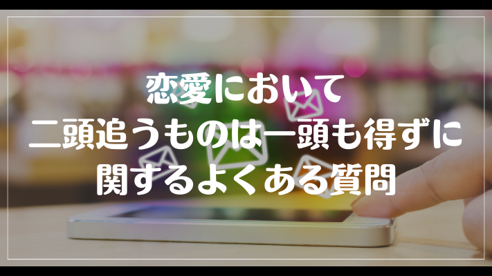 恋愛において二頭追うものは一頭も得ずに関するよくある質問