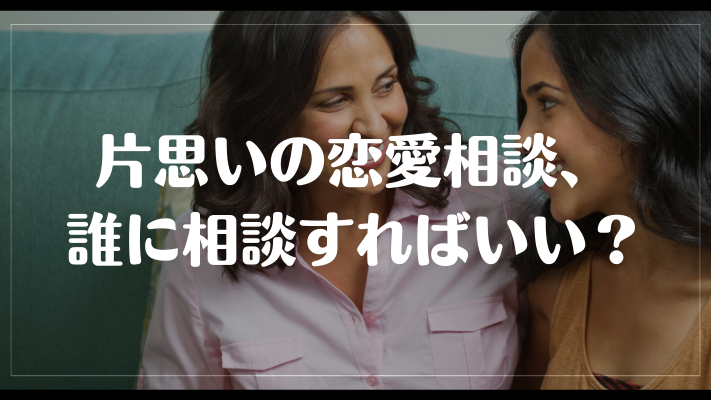 片思いの恋愛相談、誰に相談すればいい？