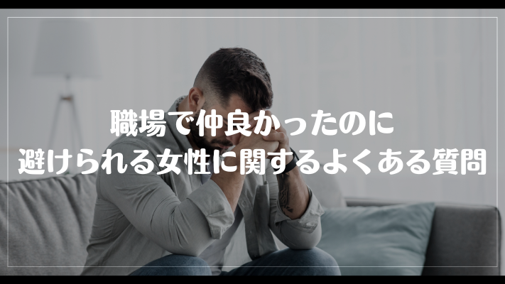 職場で仲良かったのに避けられる女性に関するよくある質問