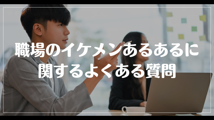 職場のイケメンあるあるに関するよくある質問