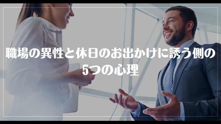 職場の異性と休日のお出かけに誘う側の5つの心理