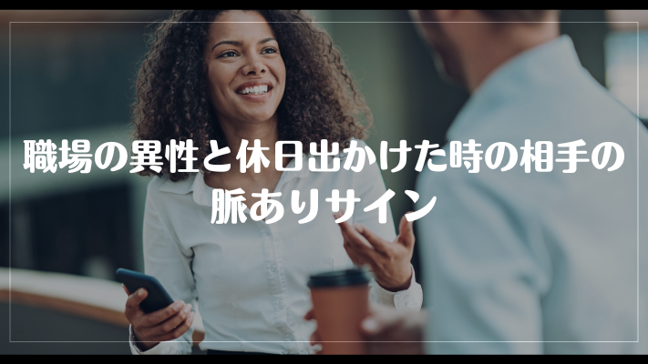 職場の異性と休日出かけた時の脈ありサイン