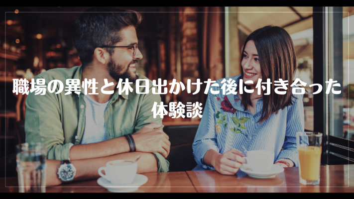 職場の異性と休日出かけた後に付き合った体験談