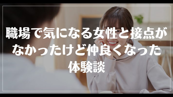 職場で気になる女性と接点がなかったけど仲良くなった体験談