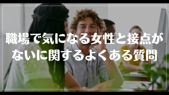 職場で気になる女性と接点がないに関するよくある質問