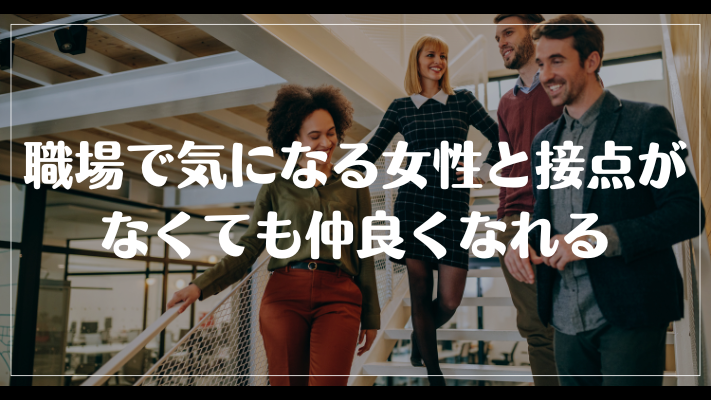 職場で気になる女性と接点がなくても仲良くなれる