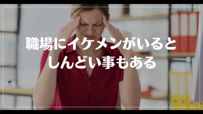 職場にイケメンがいるとしんどい事もある