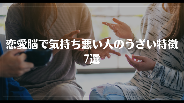 恋愛脳で気持ち悪い人のうざい特徴7選