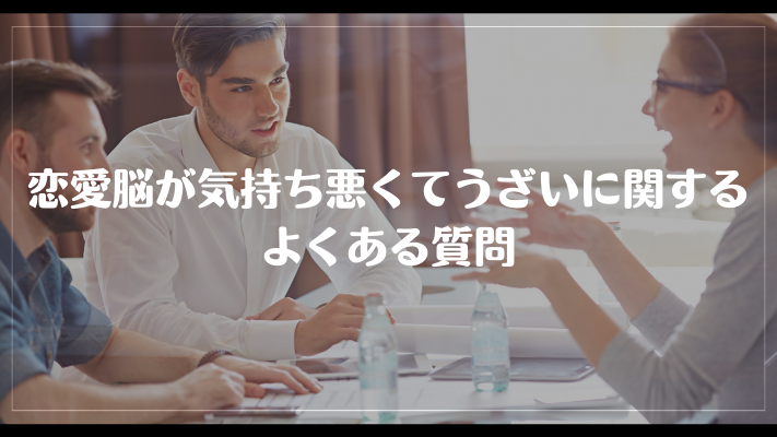 恋愛脳が気持ち悪くてうざいに関するよくある質問