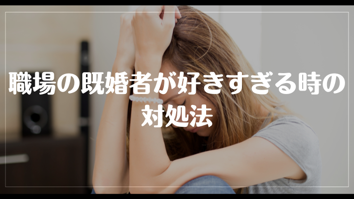 職場の既婚者が好きすぎる時の対処法