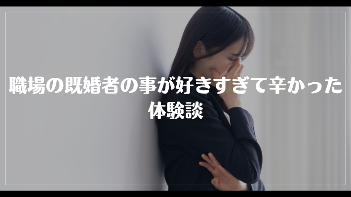 職場の既婚者の事が好きすぎて辛かった体験談