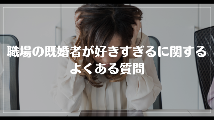 職場の既婚者が好きすぎるに関するよくある質問